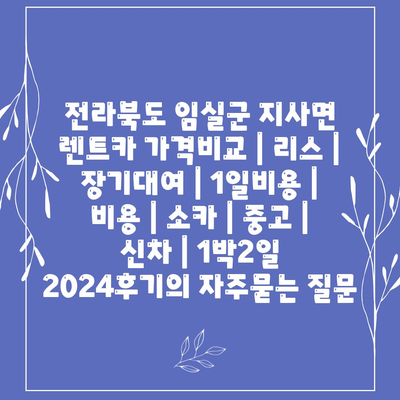 전라북도 임실군 지사면 렌트카 가격비교 | 리스 | 장기대여 | 1일비용 | 비용 | 소카 | 중고 | 신차 | 1박2일 2024후기