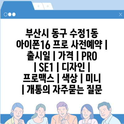 부산시 동구 수정1동 아이폰16 프로 사전예약 | 출시일 | 가격 | PRO | SE1 | 디자인 | 프로맥스 | 색상 | 미니 | 개통