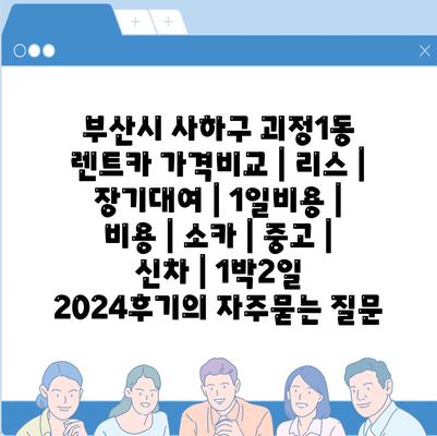 부산시 사하구 괴정1동 렌트카 가격비교 | 리스 | 장기대여 | 1일비용 | 비용 | 소카 | 중고 | 신차 | 1박2일 2024후기