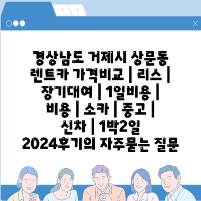 경상남도 거제시 상문동 렌트카 가격비교 | 리스 | 장기대여 | 1일비용 | 비용 | 소카 | 중고 | 신차 | 1박2일 2024후기