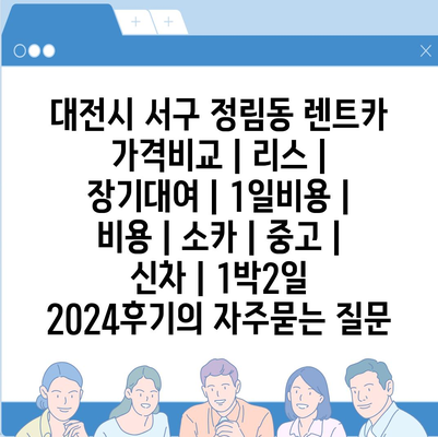 대전시 서구 정림동 렌트카 가격비교 | 리스 | 장기대여 | 1일비용 | 비용 | 소카 | 중고 | 신차 | 1박2일 2024후기