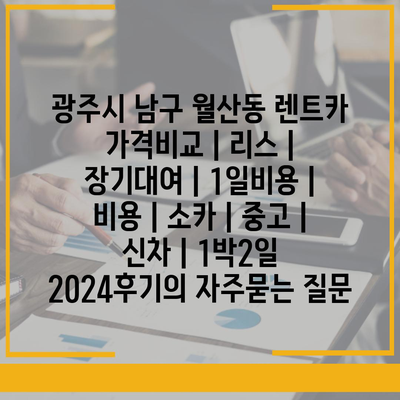 광주시 남구 월산동 렌트카 가격비교 | 리스 | 장기대여 | 1일비용 | 비용 | 소카 | 중고 | 신차 | 1박2일 2024후기