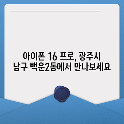 광주시 남구 백운2동 아이폰16 프로 사전예약 | 출시일 | 가격 | PRO | SE1 | 디자인 | 프로맥스 | 색상 | 미니 | 개통