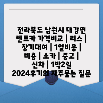 전라북도 남원시 대강면 렌트카 가격비교 | 리스 | 장기대여 | 1일비용 | 비용 | 소카 | 중고 | 신차 | 1박2일 2024후기