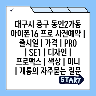 대구시 중구 동인2가동 아이폰16 프로 사전예약 | 출시일 | 가격 | PRO | SE1 | 디자인 | 프로맥스 | 색상 | 미니 | 개통