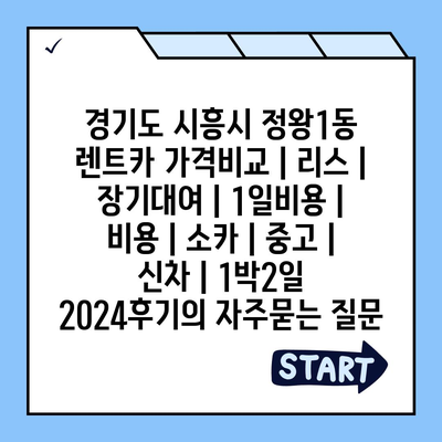 경기도 시흥시 정왕1동 렌트카 가격비교 | 리스 | 장기대여 | 1일비용 | 비용 | 소카 | 중고 | 신차 | 1박2일 2024후기