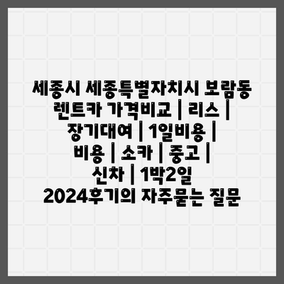 세종시 세종특별자치시 보람동 렌트카 가격비교 | 리스 | 장기대여 | 1일비용 | 비용 | 소카 | 중고 | 신차 | 1박2일 2024후기