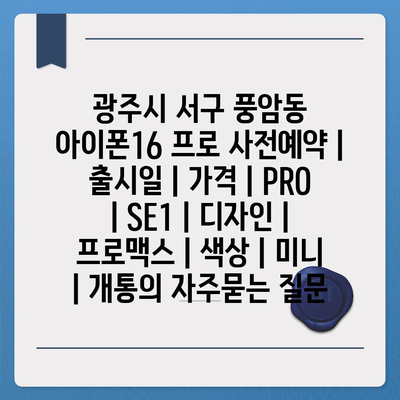 광주시 서구 풍암동 아이폰16 프로 사전예약 | 출시일 | 가격 | PRO | SE1 | 디자인 | 프로맥스 | 색상 | 미니 | 개통