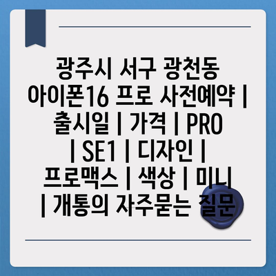 광주시 서구 광천동 아이폰16 프로 사전예약 | 출시일 | 가격 | PRO | SE1 | 디자인 | 프로맥스 | 색상 | 미니 | 개통