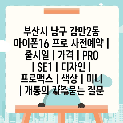 부산시 남구 감만2동 아이폰16 프로 사전예약 | 출시일 | 가격 | PRO | SE1 | 디자인 | 프로맥스 | 색상 | 미니 | 개통