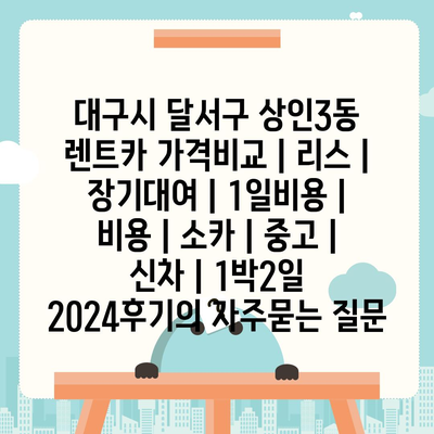 대구시 달서구 상인3동 렌트카 가격비교 | 리스 | 장기대여 | 1일비용 | 비용 | 소카 | 중고 | 신차 | 1박2일 2024후기