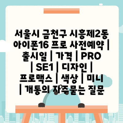 서울시 금천구 시흥제2동 아이폰16 프로 사전예약 | 출시일 | 가격 | PRO | SE1 | 디자인 | 프로맥스 | 색상 | 미니 | 개통