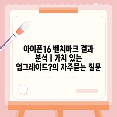 아이폰16 벤치마크 결과 분석 | 가치 있는 업그레이드?