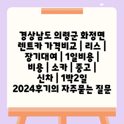 경상남도 의령군 화정면 렌트카 가격비교 | 리스 | 장기대여 | 1일비용 | 비용 | 소카 | 중고 | 신차 | 1박2일 2024후기