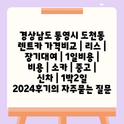 경상남도 통영시 도천동 렌트카 가격비교 | 리스 | 장기대여 | 1일비용 | 비용 | 소카 | 중고 | 신차 | 1박2일 2024후기