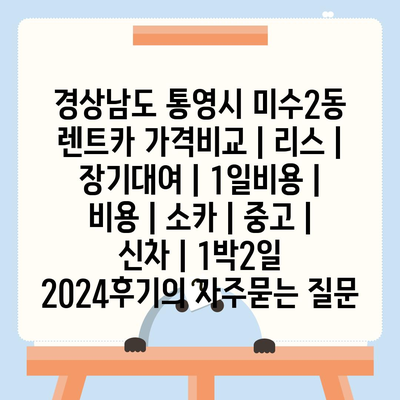 경상남도 통영시 미수2동 렌트카 가격비교 | 리스 | 장기대여 | 1일비용 | 비용 | 소카 | 중고 | 신차 | 1박2일 2024후기