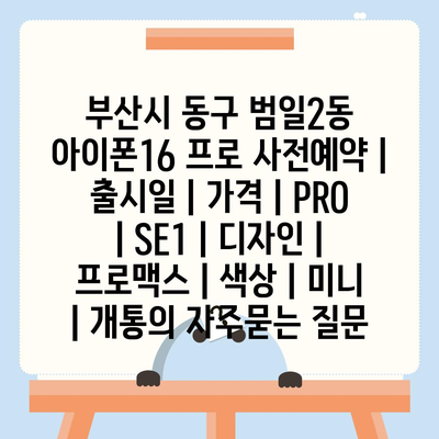 부산시 동구 범일2동 아이폰16 프로 사전예약 | 출시일 | 가격 | PRO | SE1 | 디자인 | 프로맥스 | 색상 | 미니 | 개통