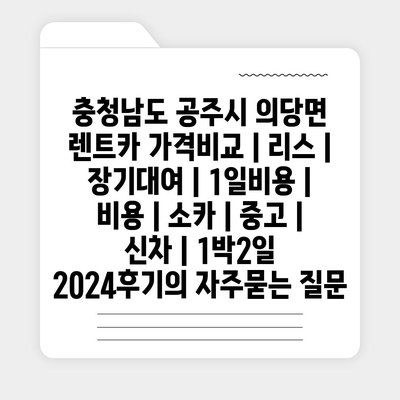 충청남도 공주시 의당면 렌트카 가격비교 | 리스 | 장기대여 | 1일비용 | 비용 | 소카 | 중고 | 신차 | 1박2일 2024후기