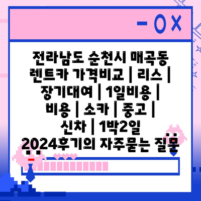 전라남도 순천시 매곡동 렌트카 가격비교 | 리스 | 장기대여 | 1일비용 | 비용 | 소카 | 중고 | 신차 | 1박2일 2024후기