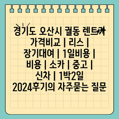 경기도 오산시 궐동 렌트카 가격비교 | 리스 | 장기대여 | 1일비용 | 비용 | 소카 | 중고 | 신차 | 1박2일 2024후기