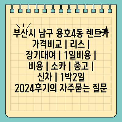 부산시 남구 용호4동 렌트카 가격비교 | 리스 | 장기대여 | 1일비용 | 비용 | 소카 | 중고 | 신차 | 1박2일 2024후기