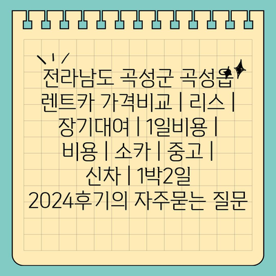 전라남도 곡성군 곡성읍 렌트카 가격비교 | 리스 | 장기대여 | 1일비용 | 비용 | 소카 | 중고 | 신차 | 1박2일 2024후기