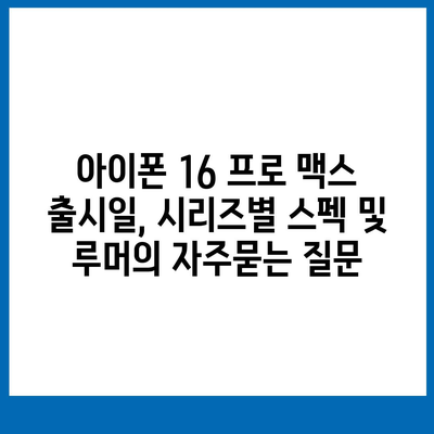 아이폰 16 프로 맥스 출시일, 시리즈별 스펙 및 루머