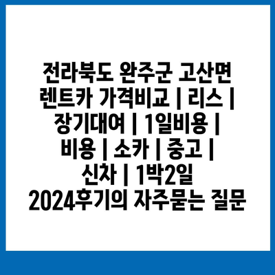 전라북도 완주군 고산면 렌트카 가격비교 | 리스 | 장기대여 | 1일비용 | 비용 | 소카 | 중고 | 신차 | 1박2일 2024후기