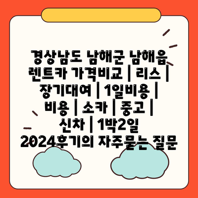 경상남도 남해군 남해읍 렌트카 가격비교 | 리스 | 장기대여 | 1일비용 | 비용 | 소카 | 중고 | 신차 | 1박2일 2024후기