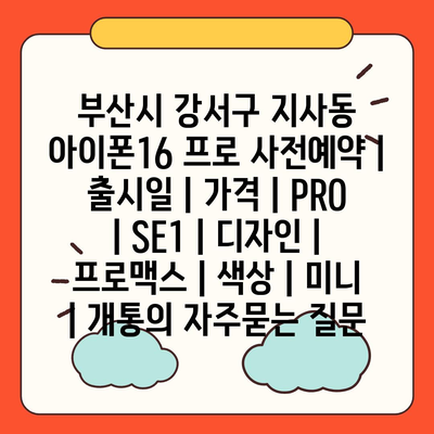 부산시 강서구 지사동 아이폰16 프로 사전예약 | 출시일 | 가격 | PRO | SE1 | 디자인 | 프로맥스 | 색상 | 미니 | 개통