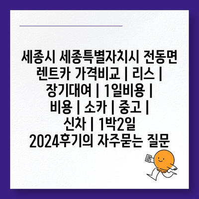 세종시 세종특별자치시 전동면 렌트카 가격비교 | 리스 | 장기대여 | 1일비용 | 비용 | 소카 | 중고 | 신차 | 1박2일 2024후기