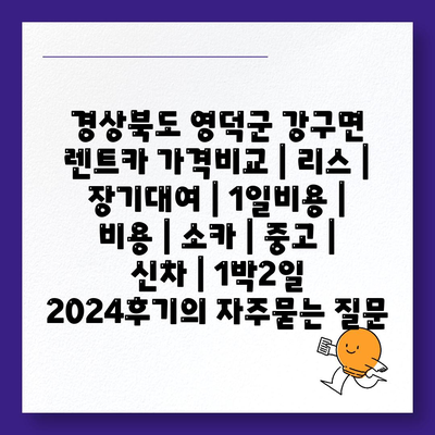 경상북도 영덕군 강구면 렌트카 가격비교 | 리스 | 장기대여 | 1일비용 | 비용 | 소카 | 중고 | 신차 | 1박2일 2024후기