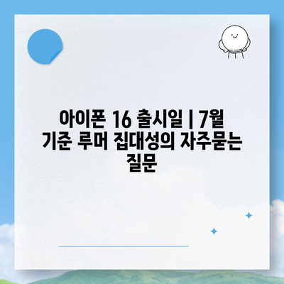 아이폰 16 출시일 | 7월 기준 루머 집대성