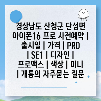 경상남도 산청군 단성면 아이폰16 프로 사전예약 | 출시일 | 가격 | PRO | SE1 | 디자인 | 프로맥스 | 색상 | 미니 | 개통