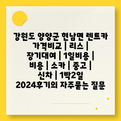 강원도 양양군 현남면 렌트카 가격비교 | 리스 | 장기대여 | 1일비용 | 비용 | 소카 | 중고 | 신차 | 1박2일 2024후기