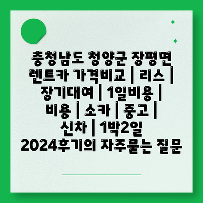 충청남도 청양군 장평면 렌트카 가격비교 | 리스 | 장기대여 | 1일비용 | 비용 | 소카 | 중고 | 신차 | 1박2일 2024후기