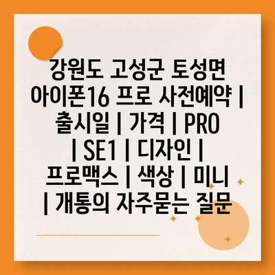 강원도 고성군 토성면 아이폰16 프로 사전예약 | 출시일 | 가격 | PRO | SE1 | 디자인 | 프로맥스 | 색상 | 미니 | 개통