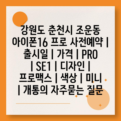 강원도 춘천시 조운동 아이폰16 프로 사전예약 | 출시일 | 가격 | PRO | SE1 | 디자인 | 프로맥스 | 색상 | 미니 | 개통