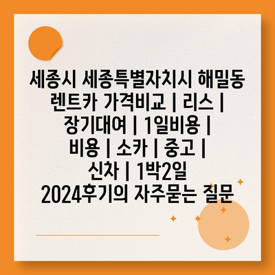 세종시 세종특별자치시 해밀동 렌트카 가격비교 | 리스 | 장기대여 | 1일비용 | 비용 | 소카 | 중고 | 신차 | 1박2일 2024후기