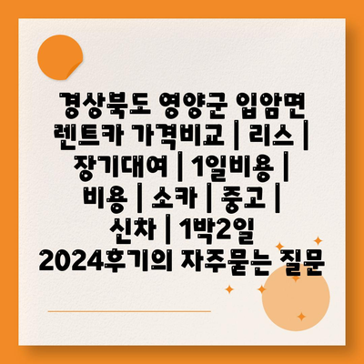 경상북도 영양군 입암면 렌트카 가격비교 | 리스 | 장기대여 | 1일비용 | 비용 | 소카 | 중고 | 신차 | 1박2일 2024후기