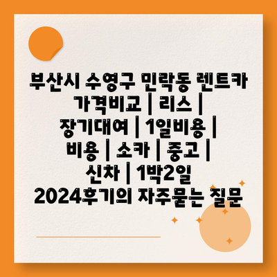 부산시 수영구 민락동 렌트카 가격비교 | 리스 | 장기대여 | 1일비용 | 비용 | 소카 | 중고 | 신차 | 1박2일 2024후기