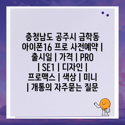 충청남도 공주시 금학동 아이폰16 프로 사전예약 | 출시일 | 가격 | PRO | SE1 | 디자인 | 프로맥스 | 색상 | 미니 | 개통