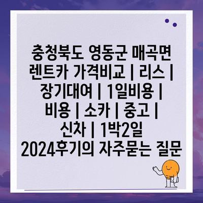 충청북도 영동군 매곡면 렌트카 가격비교 | 리스 | 장기대여 | 1일비용 | 비용 | 소카 | 중고 | 신차 | 1박2일 2024후기