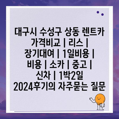 대구시 수성구 상동 렌트카 가격비교 | 리스 | 장기대여 | 1일비용 | 비용 | 소카 | 중고 | 신차 | 1박2일 2024후기