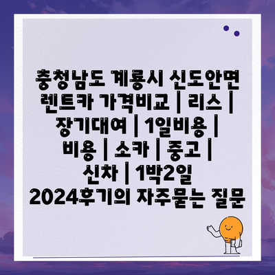 충청남도 계룡시 신도안면 렌트카 가격비교 | 리스 | 장기대여 | 1일비용 | 비용 | 소카 | 중고 | 신차 | 1박2일 2024후기