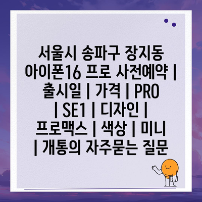 서울시 송파구 장지동 아이폰16 프로 사전예약 | 출시일 | 가격 | PRO | SE1 | 디자인 | 프로맥스 | 색상 | 미니 | 개통