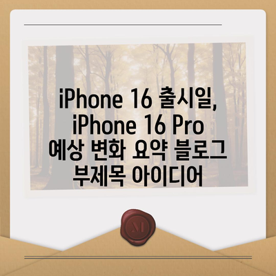 iPhone 16 출시일, iPhone 16 Pro 예상 변화 요약