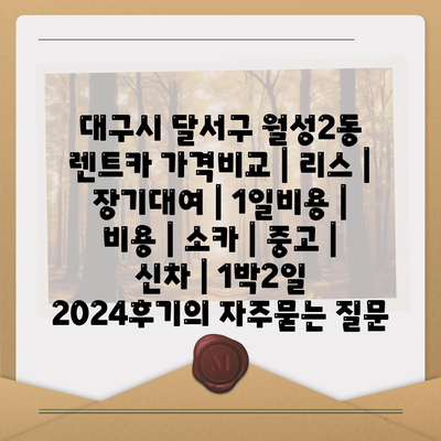 대구시 달서구 월성2동 렌트카 가격비교 | 리스 | 장기대여 | 1일비용 | 비용 | 소카 | 중고 | 신차 | 1박2일 2024후기