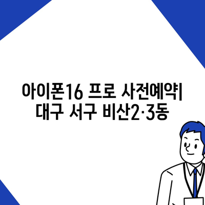 대구시 서구 비산2·3동 아이폰16 프로 사전예약 | 출시일 | 가격 | PRO | SE1 | 디자인 | 프로맥스 | 색상 | 미니 | 개통