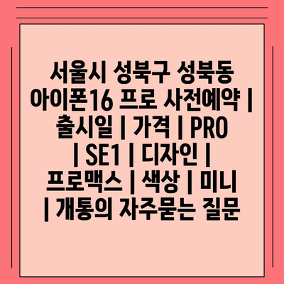 서울시 성북구 성북동 아이폰16 프로 사전예약 | 출시일 | 가격 | PRO | SE1 | 디자인 | 프로맥스 | 색상 | 미니 | 개통